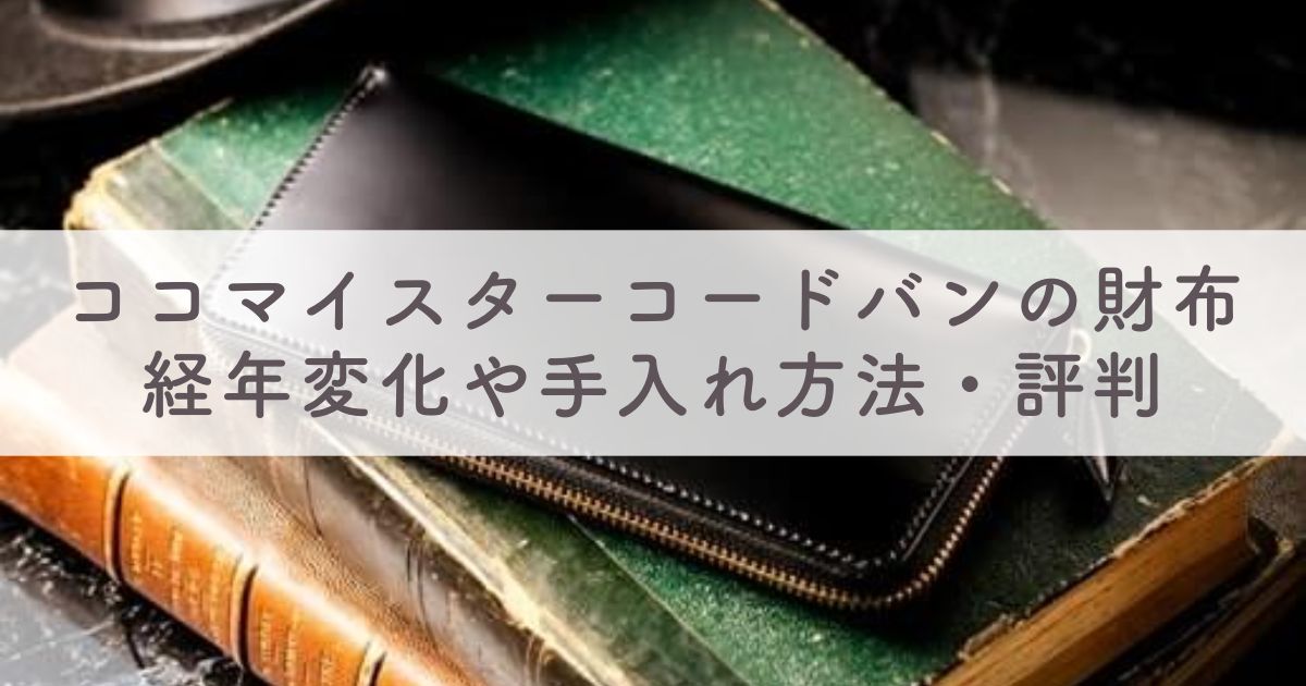 ココマイスターコードバンの長財布や二つ折り財布：経年変化（エイジング）や手入れ方法・評判は
