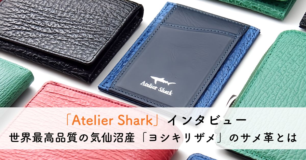 サメ革小物を専門に作る「Atelier Shark」にインタビュー！メンテナンスフリーの美しく丈夫な革製品で気仙沼の復興支援にも繋がる魅力的なブランド