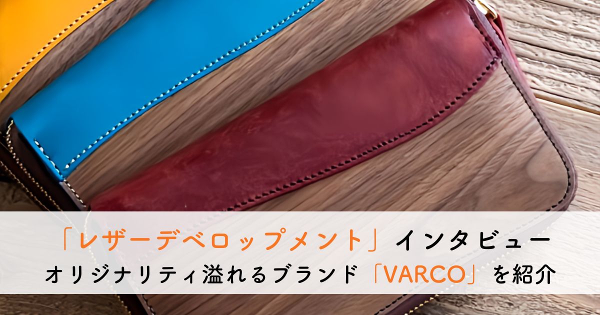 「天然木」と「手染革」を組み合わせた革雑貨ブランド【VARCO】を運営する株式会社レザーデベロップメントにインタビュー！
