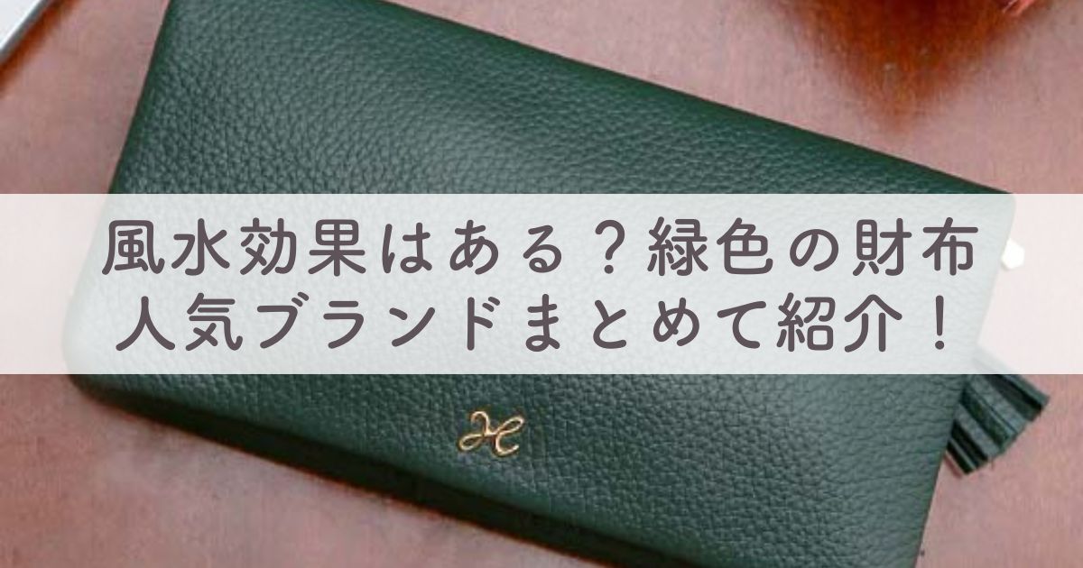 緑の財布は風水で効果あり？ゲッターズもおすすめ？【レディースもメンズも人気ブランドまとめて紹介】