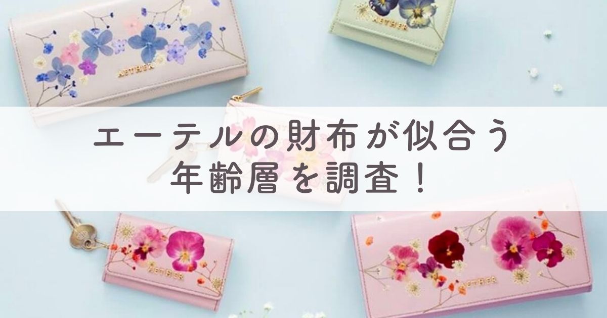 エーテルの財布が似合う年代は：20代・30代・40代・50代など年齢層を調査【レディースが人気】