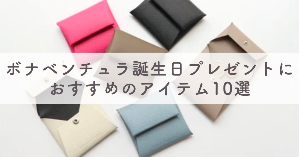 【ボナベンチュラ】誕生日プレゼントの贈り物におすすめのアイテム10選【喜んでもらえるギフト決定版！】