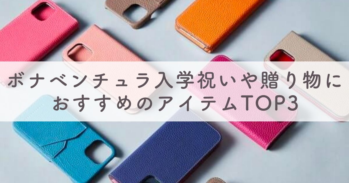 【ボナベンチュラ】入学祝いのプレゼントや贈り物におすすめのアイテム 性別・年代別TOP3【喜んでもらえるギフト決定版！】