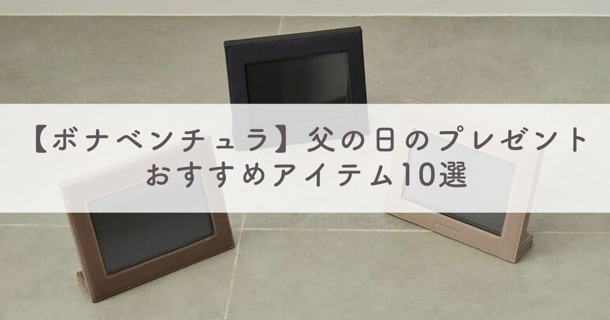 【ボナベンチュラ】父の日プレゼントの贈り物におすすめのアイテム10選【喜んでもらえるギフト決定版！】