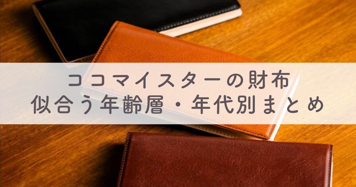 ココマイスター財布が似合う年齢層とイメージは？20代・30代・40代・50代など年代別おすすめ財布丸わかり