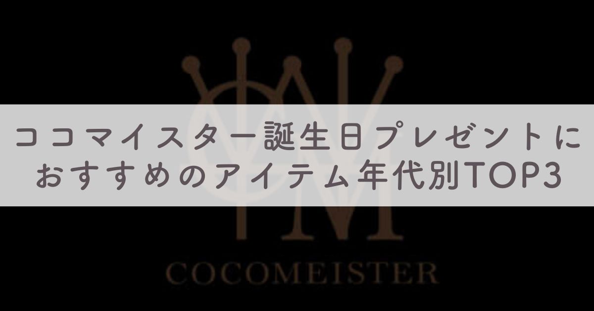 【ココマイスター】誕生日のプレゼントの贈り物におすすめのアイテム年代別TOP3：喜んでもらえるギフトを贈りたい人必見！