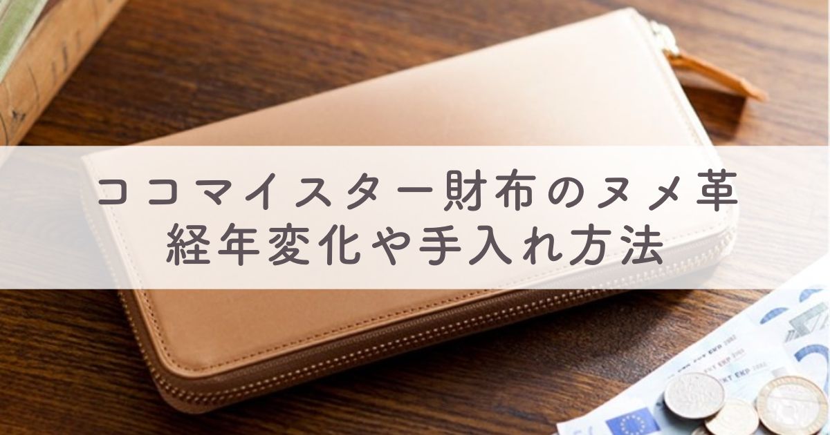 ココマイスター財布のヌメ革（パティーナ）ってどんな革？経年変化や手入れ方法は