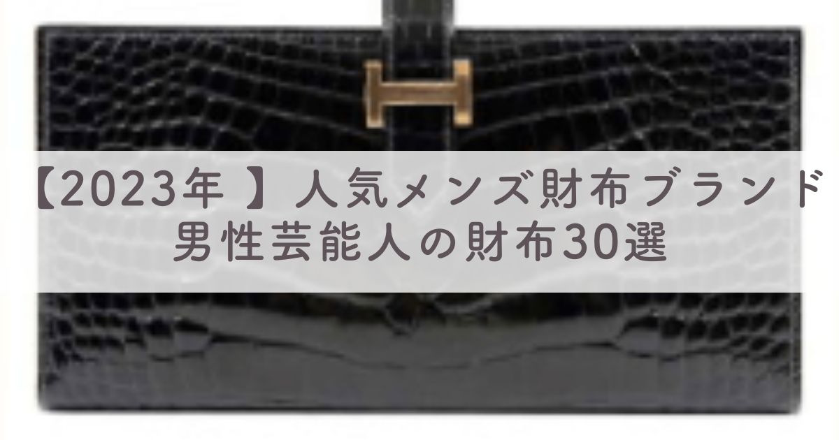 【2023年 最新】男性芸能人の財布30選：人気メンズ財布ブランドはどこ？