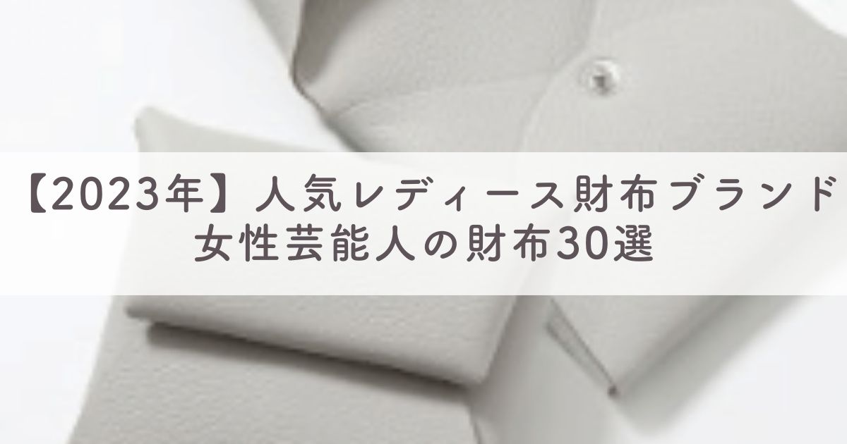 【2023年 最新】女性芸能人の財布30選：人気レディース財布ブランドをインスタで調査！