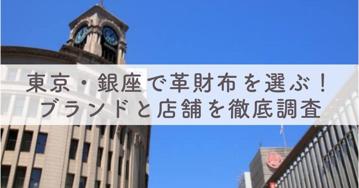 東京・銀座で革財布を選ぶ！メンズ・レディース別ブランドと店舗を徹底調査