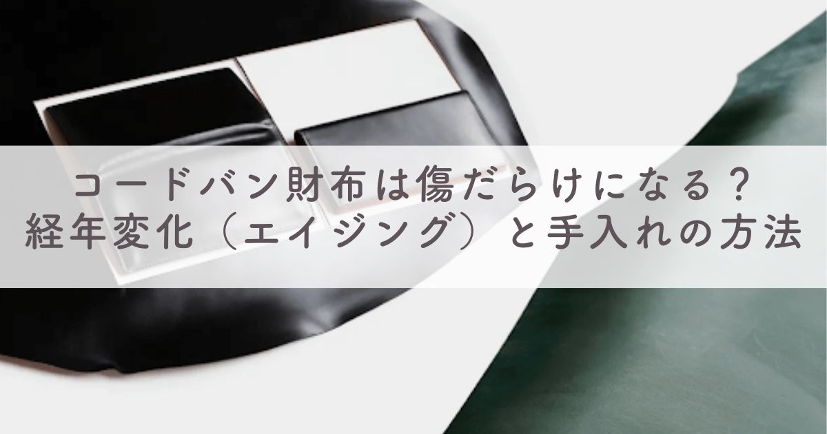 コードバン財布は傷だらけになる？経年変化（エイジング）と手入れの方法は